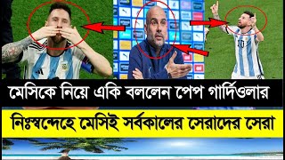 মেসিকে নিয়ে একি বললেন পেপ গার্দিওলা । নিঃস্বন্দেহে মেসিই সর্বকালের সেরা