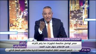 على مسئوليتي - مصر تطلب إيضاحا رسميا من إثيوبيا حول مايتردد إعلاميا عن بدء ملء السد