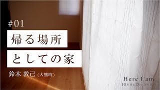 鈴木敦己①(大熊町)「帰る場所としての家」【Here I am - 10年目の僕の立ち位置 】