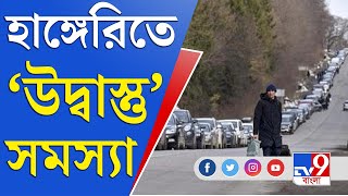 Ukraine Russia War | ইউক্রেন থেকে উদ্বাস্তুরা ভিড় করছে হাঙ্গেরিতে | Hungary Problems