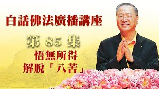 卢台长【第85集】【悟无所得 解脱“八苦”】卢军宏台长白话佛法广播讲座