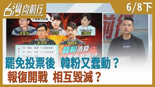 罷免投票後 韓粉又蠢動？報復開戰 相互毀滅？【台灣向前行】2020.06.08(下)