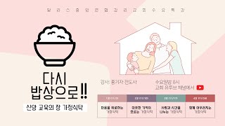 [수요특강-다시 밥상으로, 신앙교육의 장 가정식탁] 1강 '마음을 위로하는 가정식탁' - 홍기자 전도사