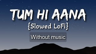 Tum Hi Aana {Slowed LoFi}| Without music (only vocal).
