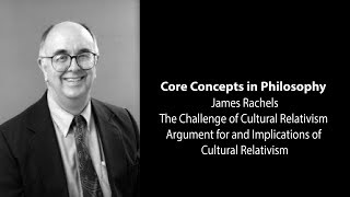James Rachels | Argument for and Implications of Cultural Relativism | Philosophy Core Concepts