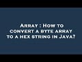 Array : How to convert a byte array to a hex string in Java?