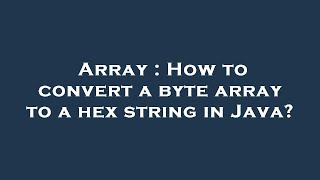 Array : How to convert a byte array to a hex string in Java?