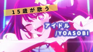 【 15歳の高校生が 】アイドル / YOASOBI  歌いました