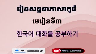 រៀនសន្ទនាភាសាកូរ៉េ មេរៀនទី3 한국어 대화를 공부하기 / MNKR Learning