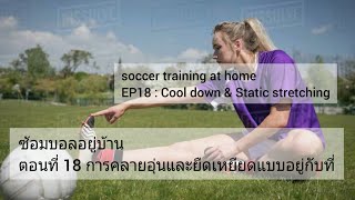 ซ้อมบอลอยู่บ้าน ตอนที่18 การคลายอุ่นและยืดเหยียดอยู่กับที่ cool down \u0026 static stretching