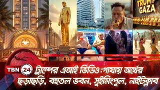 ট্রাম্পের এআই ভিডিও: গাযায় অর্থের ছড়াছড়ি, বহুতল ভবন, সুইমিংপুল, নাইটক্লাব | TBN24 NEWS | Trump | AI