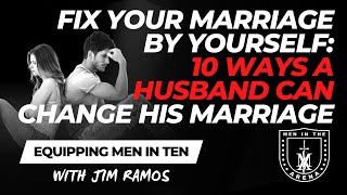 Fix Your Marriage BY YOURSELF: 10 Ways a Husband Can Change His Marriage