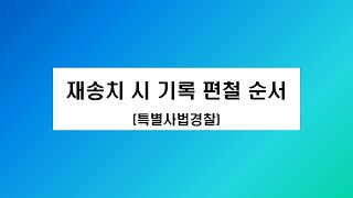 재송치 시,  수사재지휘건의 시 기록 편철 순서_특별사법경찰_백윤욱