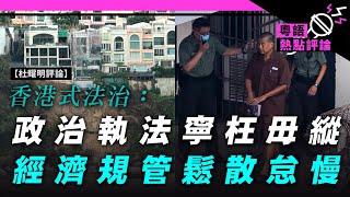 【杜耀明評論】香港式法治：政治執法寧枉毋縱　經濟規管鬆散怠慢