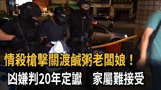 情殺槍擊關渡鹹粥老闆娘！ 凶嫌判20年定讞　家屬難接受－民視新聞