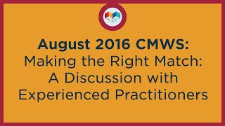 August 2016 CMWS: Making the Right Match: A Discussion with Experienced Practitioners