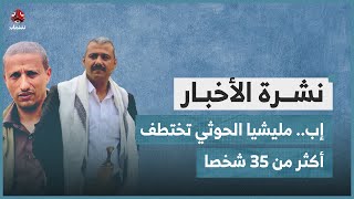 إب.. مليشيا الحوثي تختطف أكثر من 35 شخصا | نشرة الاخبار