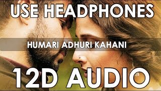 Arijit Singh - Humari Adhuri Kahani (12D Audio Better than 8D,10D) Orignal Voice