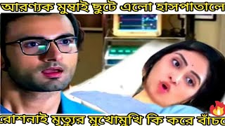 Roshani ! মৃত্যুর মুখোমুখি রোশনাই হাসপাতালে ছুটে এলো আরণ্যক। জমজমা new episode Roshani  10: 00PM