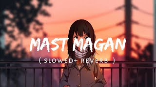 Mast magan [Slowed+Reverb]- Arijit Singh | Addicted Mehdi