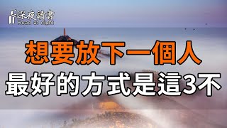 朋友也好，情人也罷，想要放下一個人，最好的方式，就是做到這3「不」！看懂了，你也就放下了【深夜讀書】#深夜讀書 #情感 #晚年幸福 #晚年生活 #正能量