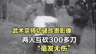 1920年武術宗師切磋珍貴影像，兩人「互砍」300多刀，都毫發無傷