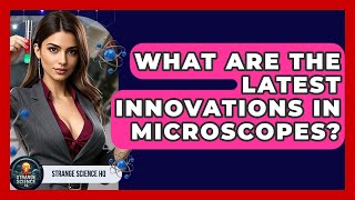 What Are the Latest Innovations in Microscopes? - Strange Science HQ
