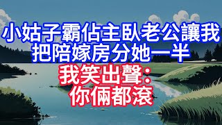 小姑子霸占主卧，老公让我把陪嫁房分她一半，我笑出声：你俩都滚#人际关系 #情感故事 #人生感悟