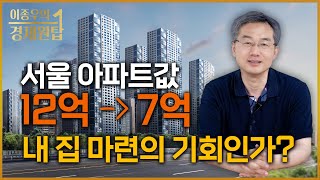 서울 아파트값 12억짜리가 7억이 될 수 있다!  내 집 마련의 기회인가?