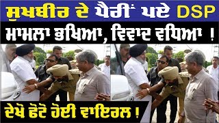 Sukhbir ਦੇ ਪੈਰ ਛੂਹਣ 'ਤੇ DSP ਦੀਆਂ ਵਧੀਆਂ ਮੁਸ਼ਕਿਲਾਂ !