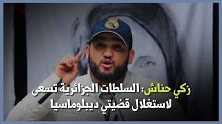 زكي حناش: السلطات الجزائرية تسعى لاستغلال قضيتي ديبلوماسيا