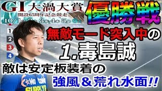 鳴門Ｇ１大渦大賞開設６５周年記念競走　優勝戦12R「無敵モード突入中の1.毒島誠　敵は安定板装着の強風＆荒れ水面!!」　2018/10/6