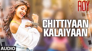 'Chittiyaan Kalaiyaan' FULL AUDIO SONG | Roy | Meet Bros Anjjan Kanika Kapoor | T-SERIES