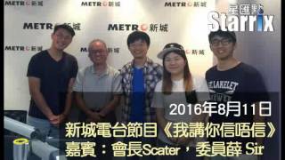 2016-08-11 新城電台《我講你信唔信》（嘉賓：星匯點會長蔡錦滔、委員 薛Sir)