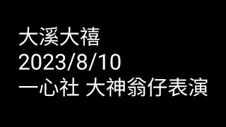 大溪大禧2023/8/10 農曆624 一心社 大神翁仔 大溪崎頂仁德宮表演