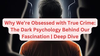 Why We’re Obsessed with True Crime: The Dark Psychology Behind Our Fascination | Deep Dive