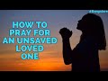 How To Pray For An Unsaved Loved One, Part 2. BANGALORE 11th May 2021