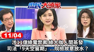 涉11億綠電弊案 綠大咖人間蒸發 司法「9天空窗期」...院檢故意放水？《庶民大頭家》完整版 20241104#鄭麗文 #費鴻泰 #林郁方 #鄭師誠@庶民大頭家