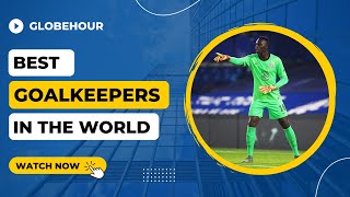 The 10 Best Goalkeepers In The World 2022/2023