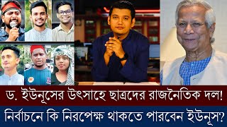 ড. ইউনুসের আগ্রহের রাজনৈতিক দল গড়ছেন ছাত্ররা! নির্বাচনে কি নিজেকে নিরপেক্ষ রাখতে পারবেন ইউনুস?