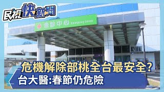 部桃「全台最安全」  疫情危機解除？黃立民：春節社區仍危險－民視新聞