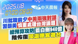 【1/18即時新聞】川就職前夕 中美兩強對話 習籲美 慎重處理台灣議題｜總預算攻防 藍白刪940億 陸恢復閩滬團客遊台｜劉又嘉.畢倩涵報新聞 20250118 @中天電視CtiTv