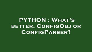 PYTHON : What's better, ConfigObj or ConfigParser?