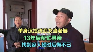 单身汉捡流浪女当老婆，13年后帮忙寻亲，找到家人顿时后悔不已！