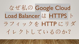 なぜ私のGoogle Cloud Load BalancerはHTTPSトラフィックをHTTPにリダイレクトしているのか？