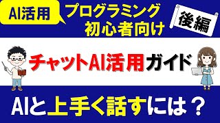 プログラミング初心者のためのチャット型AI活用ガイド ～AIと上手く話すには？～【ChatGPT入門】【後編】