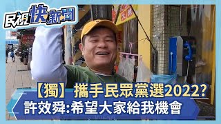 快新聞／【獨】攜手民眾黨選2022？ 許效舜曝最新進度：希望大家給我機會－民視新聞