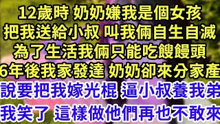 12歲時 奶奶嫌我是個女孩，把我送給小叔 叫我倆自生自滅，為了生活我倆只能吃餿饅頭，6年後我家發達 奶奶卻來分家產，說要把我嫁光棍 逼小叔養我弟，我笑了這樣做他們再也不敢來#王姐故事說#為人處