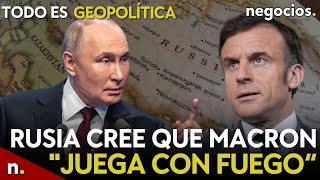 TODO ES GEOPOLÍTICA: Rusia cree que Macron "juega con fuego", Europa alerta y Putin y Xi se reunirán