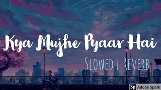 Kya Mujhe Pyaar hai | Slowed | Reverb